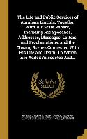 The Life and Public Services of Abraham Lincoln. Together With His State Papers, Including His Speeches, Addresses, Messages, Letters, and Proclamatio