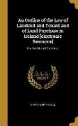 An Outline of the Law of Landlord and Tenant and of Land Purchase in Ireland [electronic Resource]: For the Use of Students