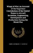 Wings of War, an Account of the Important Contribution of the United States to Aircraft Invention, Engineering, Development and Production During the