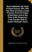 Secret Memoirs, the Court of Royal Saxony, 1891-1902. The Story of Louise, Crown Princess, From the Pages of Her Diary, Lost at the Time of Her Elopem