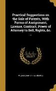 Practical Suggestions on the Sale of Patents, With Forms of Assignment, License, Contract, Power of Attorney to Sell, Rights, &c