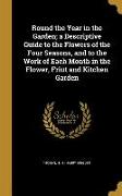 Round the Year in the Garden, a Descriptive Guide to the Flowers of the Four Seasons, and to the Work of Each Month in the Flower, Friut and Kitchen G
