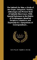 The Sabbath for Man, a Study of the Origin, Obligation, History, Advantages and Present State of Sabbath Observance, With Special Reference to the Rig