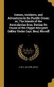 Scenes, Incidents, and Adventures in the Pacific Ocean, or, The Islands of the Australasian Seas, During the Cruise of the Clipper Margaret Oakley Und