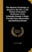 The Squatter Sovereign, or, Kansas in the '50's. A Life Picture of the Early Settlement of the Debatable Ground. A Story, Founded Upon Memorable, and