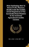 Prize Gardening, How to Derive Profit, Pleasure, Health From the Garden, Actual Experience of the Successful Prize Winners in the American Agriculturi