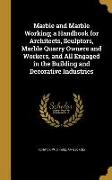 Marble and Marble Working, a Handbook for Architects, Sculptors, Marble Quarry Owners and Workers, and All Engaged in the Building and Decorative Indu