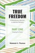 True Freedom Part One: A Revolutionary Approach to Addiction Recovery