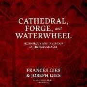 Cathedral, Forge, and Waterwheel: Technology and Invention in the Middle Ages