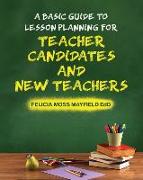 A Basic Guide to Lesson Planning for Teacher Candidates and New Teachers
