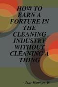 How to Earn a Forture in the Cleaning Industry Without Cleaning a Thing