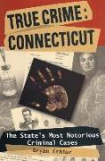 True Crime: Connecticut: The State's Most Notorious Criminal Cases