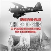 A House for Spies: Sis Operations Into Occupied France from a Sussex Farmhouse