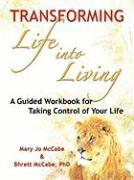 Transforming Life Into Living: A Guided Workbook for Taking Control of Your Life