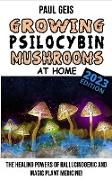 GROWING PSILOCYBIN MUSHROOMS AT HOME (Edition 2023) - Magic Mushroom Grower's Bible: The Healing Powers of Hallucinogenic Magic Mushrooms Cultivation
