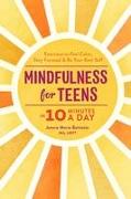 Mindfulness for Teens in 10 Minutes a Day: Exercises to Feel Calm, Stay Focused & Be Your Best Self