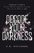 Decode Your Darkness: Release Trauma, Reach Emotional Freedom, and Find Your Light