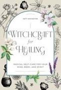 Witchcraft for Healing: Radical Self-Care for Your Mind, Body, and Spirit