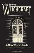 The Door to Witchcraft: A New Witch's Guide to History, Traditions, and Modern-Day Spells