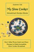 My Slow Cooker Breakfast Recipe Book: Don't Miss These Quick and Easy Recipes to Make Incredible Slow Cooker Breakfast