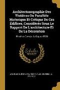 Architectonographie Des Théâtres Ou Parallèle Historique Et Critique de Ces Édifices, Considérés Sous Le Rapport de l'Architecture Et de la Décoration