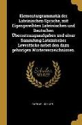 Elementargrammatik Der Lateinischen Sprache, Mit Eigengereihten Lateinischen Und Deutschen Übersetzungsaufgaben Und Einer Sammlung Lateinischer Levest