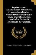 Tagebuch Einer Musikalischen Reise Durch Frankreich Und Italien, Welche Er Unternommen Hat Um Zu Einer Allgemeinen Geschichte Der Musik Materialien Zu