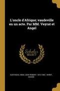 L'oncle d'Afrique, vaudeville en un acte. Par MM. Veyrat et Angel