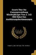 Gesetz Über Die Fürsorgeerziehung Minderjähriger Vom 2. Juli 1900 Nebst Den Ausführungsbestimmungen