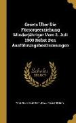 Gesetz Über Die Fürsorgeerziehung Minderjähriger Vom 2. Juli 1900 Nebst Den Ausführungsbestimmungen