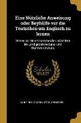 Eine Nützliche Anweisung Oder Beyhülfe VOR Die Teutschen Um Englisch Zu Lernen: Wie Es VOR Neu-Ankommende Und Andere Im Land Gebohrne Land- Und Handwe