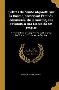 Lettres du comte Algarotti sur la Russie, contenant l'état du commerce, de la marine, des revenus, & des forces de cet empire: Avec l'histoire de la g