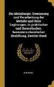 Die Metallurgie. Gewinnung Und Verarbeitung Der Metalle Und Ihrer Legirungen, in Praktischer Und Theoretischer, Besonders Chemischer Beziehung, Zweite