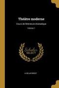 Théâtre moderne: Cours de littérature dramatique, Volume 1