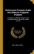 Dictionnaire Français-Arabe Des Dialectes Vulgaires D'algérie: De Tunisie, Du Maroc Et D'egypte Avec La Pronounciation Figurée En Lettres Latines