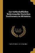 Zur Wirthschaftlichen Bedeutung Des Deutschen Zunftwesens Im Mittelalter