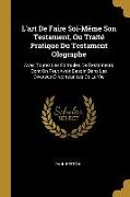 L'art De Faire Soi-Même Son Testament, Ou Traité Pratique Du Testament Olographe: Avec Toutes Les Formules De Testaments Dont On Peut Avoir Besoin Dan