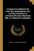 Critique D'un Médecin Du Parti Des Spiritualistes, Sur La Pièce Intitulée Les Animaux Plus Que Machines [By J.J. Offray De La Mettrie]