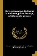 Correspondance de Guillaume le Taciturne, prince d'Orange, publiée pour la première, Volume 4
