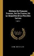 Histoire De François Premier, Roi De France, Dit Le Grand Roi Et Le Père Des Lettres, Volume 1