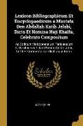 Lexicon Bibliographicum Et Encyclopaedicum a Mustafa Ben Abdallah Katib Jelabi, Dicto Et Nomine Haji Khalfa, Celebrato Compositum: Ad Codicum Vinlobon