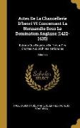 Actes de la Chancellerie d'Henri VI Concernant La Normandie Sous La Domination Anglaise (1422-1435): Extraits Des Registres Du Trésor Des Chartes Aux