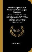 Essai Analytique Sur L'Origine De La Langue Française: Et Sur Un Recueil De Monumens Authentiques De Cette Langue, Classés Chronologiquement Depuis Le