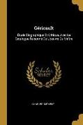 Géricault: Étude Biographique Et Critique, Avec Le Catalogue Raisonné De L'oeuvre Du Maître