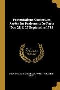 Protestations Contre Les Arrêts Du Parlement De Paris Des 25, & 27 Septembre 1788