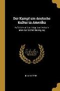 Der Kampf Um Deutsche Kultur in Amerika: Aufsätze Und Vorträge Zur Deutsch-Amerikanischen Bewegung