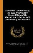 Lancaster's Golden Century, 1821-1921, A Chronicle of Men and Women Who Planned and Toiled to Build a City Strong and Beautiful
