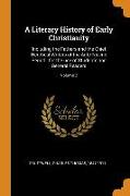 A Literary History of Early Christianity: Including the Fathers and the Chief Heretical Writers of the Ante-Nicene Period, For the Use of Students and