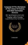 Language of the Aborigines of the Colony of Victoria and Other Australian Districts: With Parallel Translations and Familiar Specimens in Dialogue, as