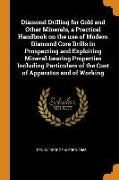 Diamond Drilling for Gold and Other Minerals, a Practical Handbook on the Use of Modern Diamond Core Drills in Prospecting and Exploiting Mineral-Bear